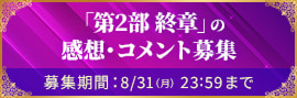 「第2部 終章」の感想・コメント募集 募集期間：8/31（月）23:59まで